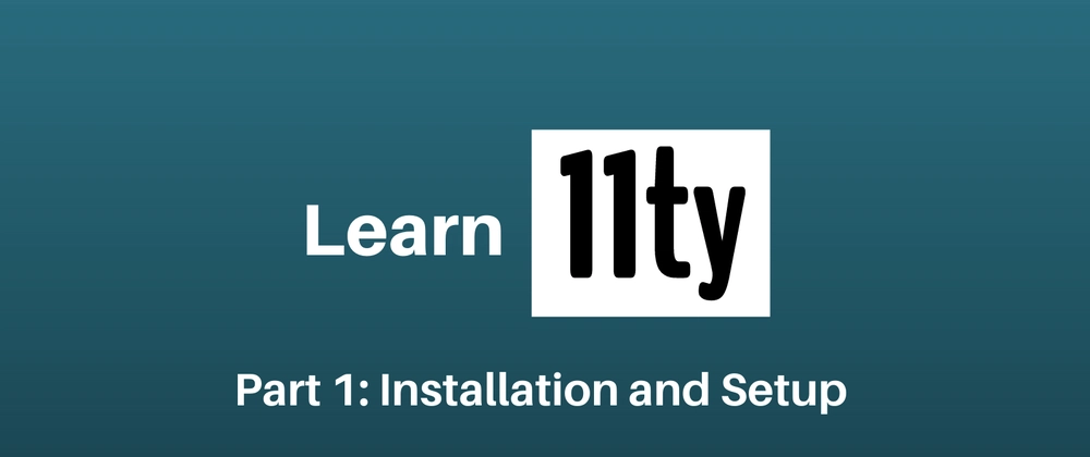 Let's Learn 11ty Part 1: Installation & Setup