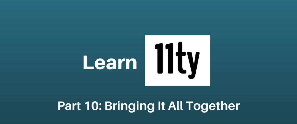 Let's Learn 11ty Part 10: Bringing It All Together