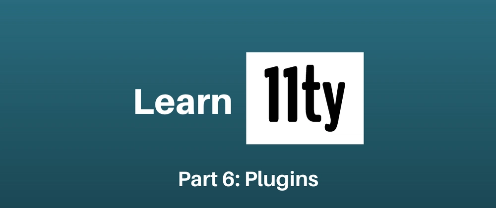 Let's Learn 11ty Part 6: Plugins